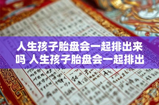 人生孩子胎盘会一起排出来吗 人生孩子胎盘会一起排出来吗会怀孕吗