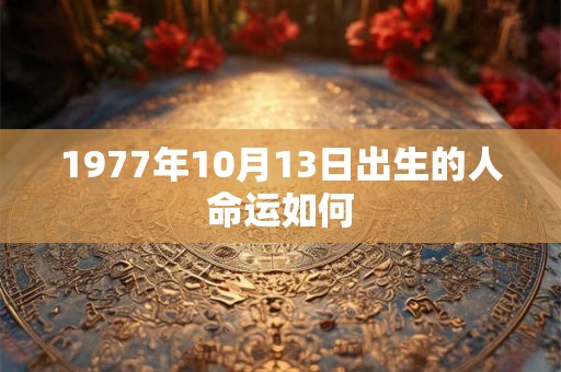 1977年10月13日出生的人命运如何