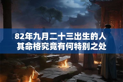 82年九月二十三出生的人 其命格究竟有何特别之处