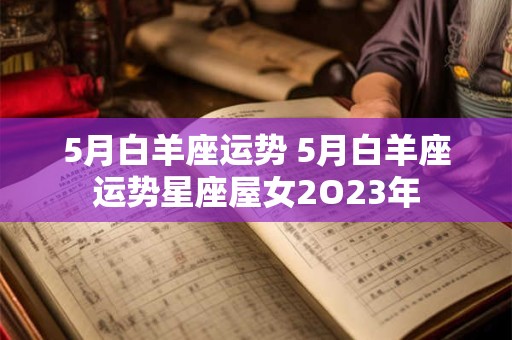 5月白羊座运势 5月白羊座运势星座屋女2O23年