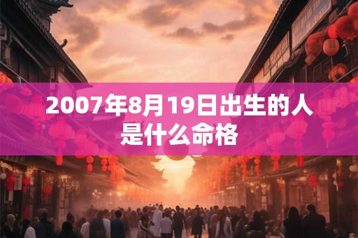 2007年8月19日出生的人是什么命格