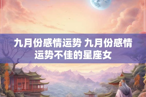 九月份感情运势 九月份感情运势不佳的星座女