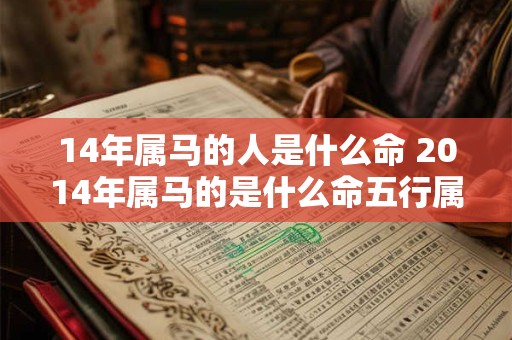 14年属马的人是什么命 2014年属马的是什么命五行属性