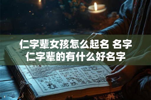 仁字辈女孩怎么起名 名字仁字辈的有什么好名字