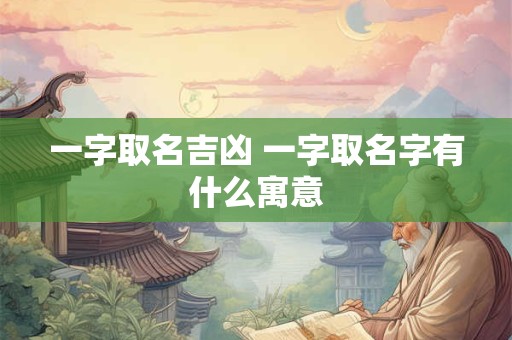一字取名吉凶 一字取名字有什么寓意