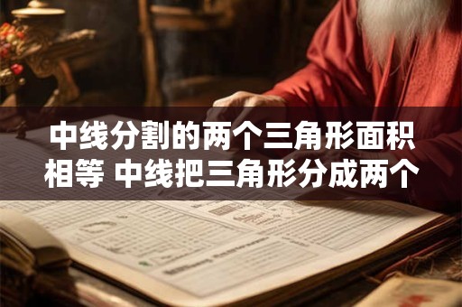 中线分割的两个三角形面积相等 中线把三角形分成两个面积相等的三角形