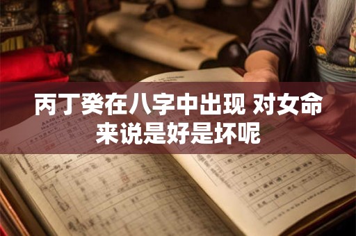 丙丁癸在八字中出现 对女命来说是好是坏呢