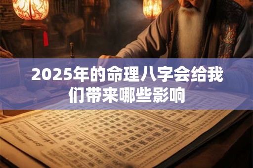 2025年的命理八字会给我们带来哪些影响 2025年的命理八字会给我们带来哪些影响