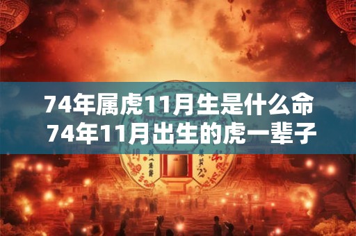 74年属虎11月生是什么命 74年11月出生的虎一辈子的运气