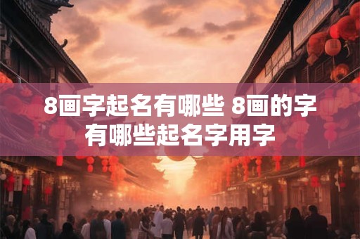 8画字起名有哪些 8画的字有哪些起名字用字