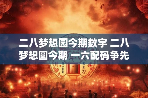 二八梦想园今期数字 二八梦想圆今期 一六配码争先后 原水环绕二四真 四五