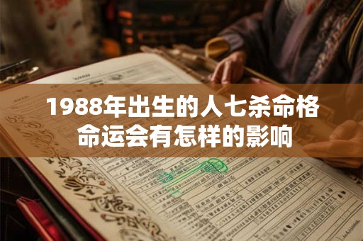 1988年出生的人七杀命格 命运会有怎样的影响 1988年出生的人七杀命格 命运会有怎样的影响