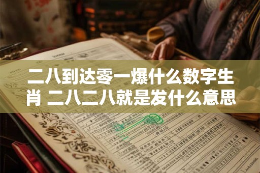二八到达零一爆什么数字生肖 二八二八就是发什么意思 二八到达零一爆什么数字生肖 二八二八就是发什么意思