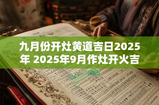 九月份开灶黄道吉日2025年 2025年9月作灶开火吉日吉时