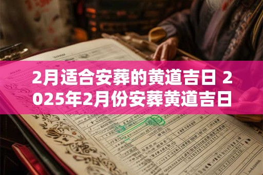 2月适合安葬的黄道吉日 2025年2月份安葬黄道吉日
