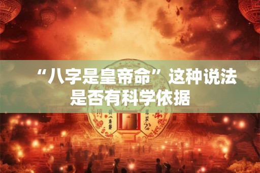“八字是皇帝命”这种说法是否有科学依据