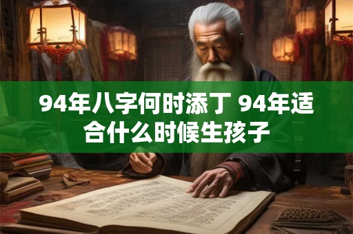 94年八字何时添丁 94年适合什么时候生孩子
