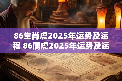 86生肖虎2025年运势及运程 86属虎2025年运势及运程每月运程