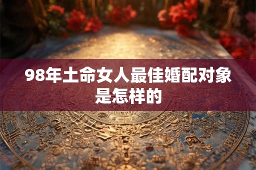 98年土命女人最佳婚配对象是怎样的