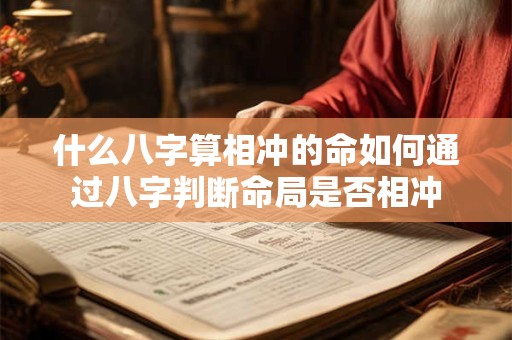 什么八字算相冲的命如何通过八字判断命局是否相冲