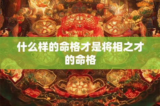 什么样的命格才是将相之才的命格