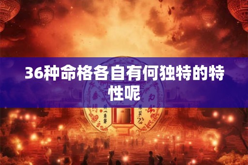 36种命格各自有何独特的特性呢