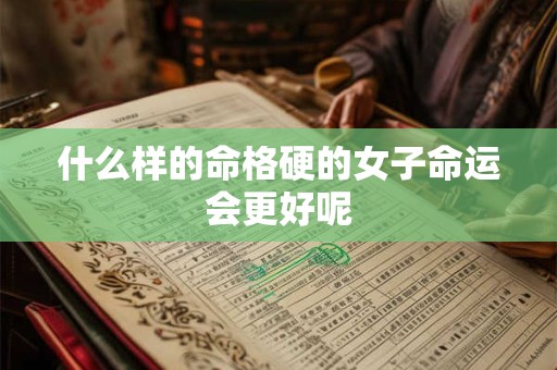 什么样的命格硬的女子命运会更好呢