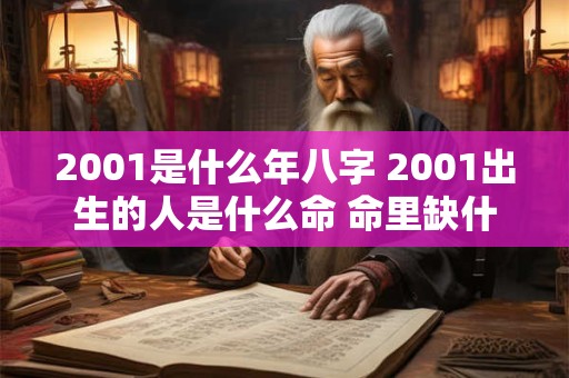2001是什么年八字 2001出生的人是什么命 命里缺什么