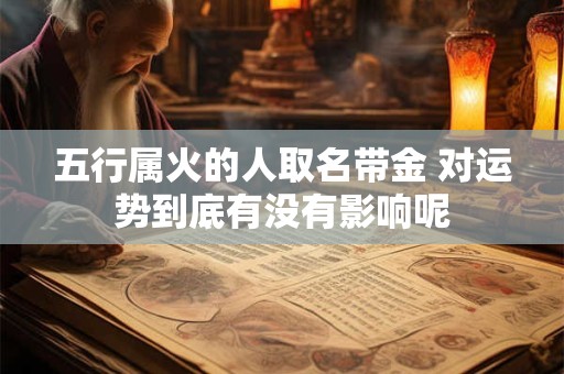 五行属火的人取名带金 对运势到底有没有影响呢