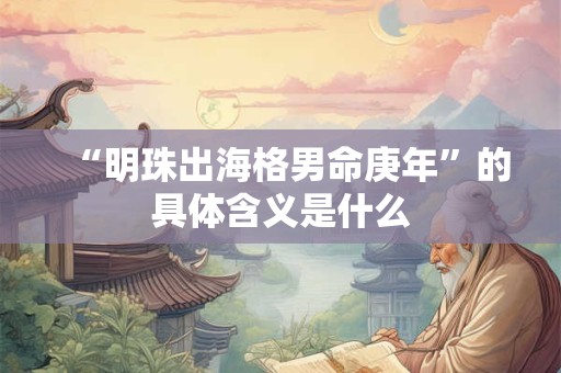 “明珠出海格男命庚年”的具体含义是什么