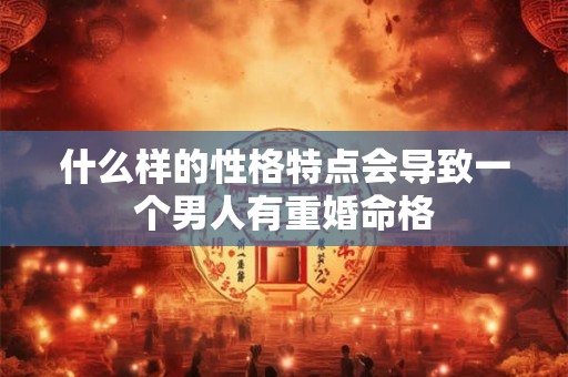 什么样的性格特点会导致一个男人有重婚命格