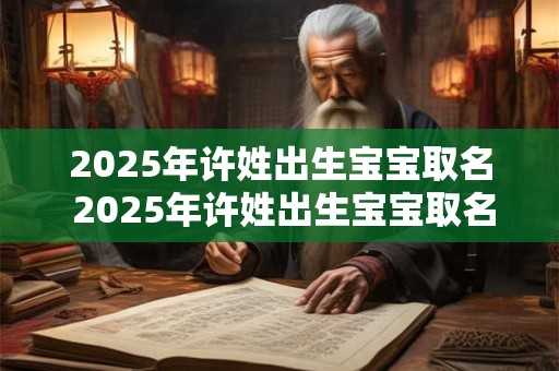2025年许姓出生宝宝取名 2025年许姓出生宝宝取名11月份