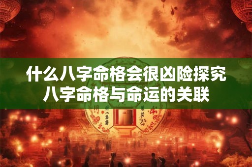 什么八字命格会很凶险探究八字命格与命运的关联