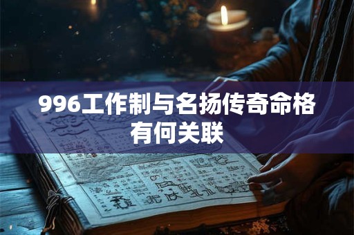 996工作制与名扬传奇命格有何关联 996工作制与名扬传奇命格有何关联