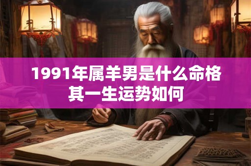 1991年属羊男是什么命格其一生运势如何