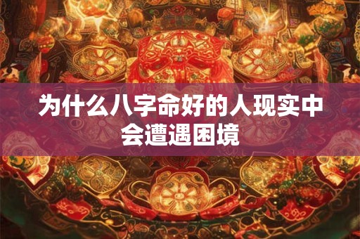 为什么八字命好的人现实中会遭遇困境