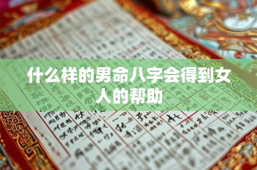 什么样的男命八字会得到女人的帮助