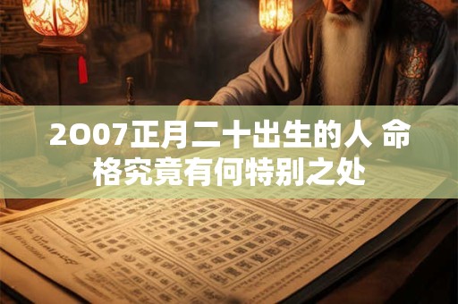 2O07正月二十出生的人 命格究竟有何特别之处