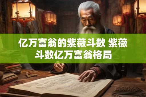 亿万富翁的紫薇斗数 紫薇斗数亿万富翁格局