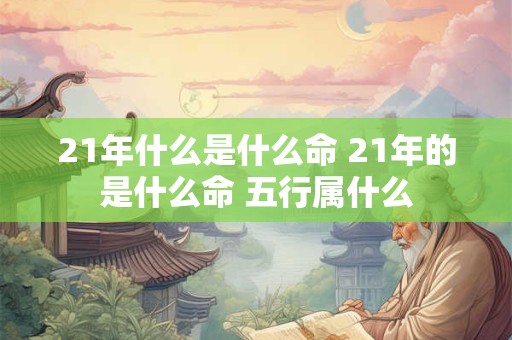 21年什么是什么命 21年的是什么命 五行属什么
