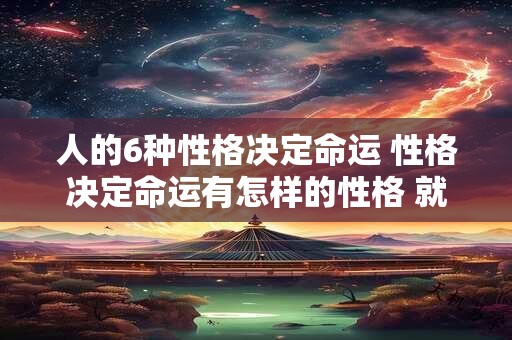 人的6种性格决定命运 性格决定命运有怎样的性格 就有怎样的人生