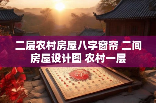详细阅读:二层农村房屋八字窗帘 二间房屋设计图 农村一层 二层农村房屋八字窗帘 二间房屋设计图 农村一层