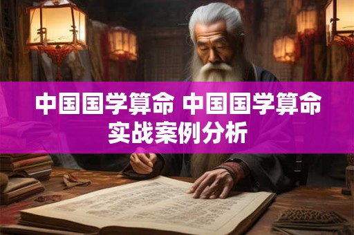 中国国学算命 中国国学算命实战案例分析