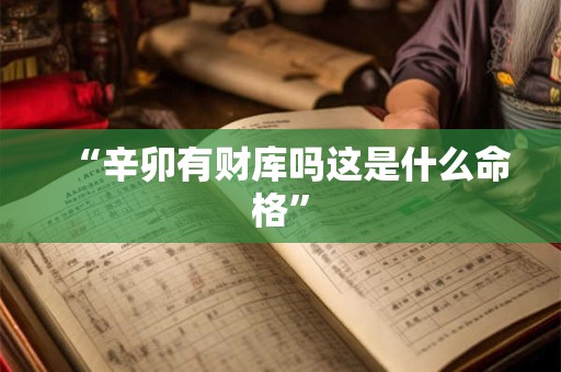“辛卯有财库吗这是什么命格”
