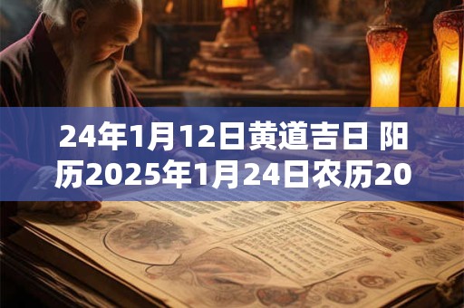 24年1月12日黄道吉日 阳历2025年1月24日农历2025年12月12黄道吉日