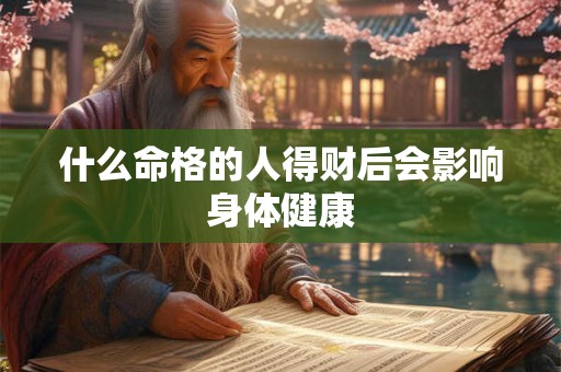 什么命格的人得财后会影响身体健康