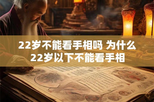 22岁不能看手相吗 为什么22岁以下不能看手相