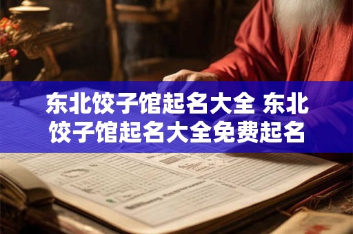 东北饺子馆起名大全 东北饺子馆起名大全免费起名