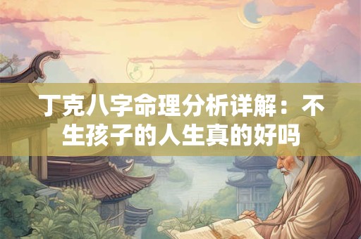 丁克八字命理分析详解：不生孩子的人生真的好吗