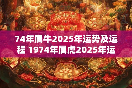 74年属牛2025年运势及运程 1974年属虎2025年运势及运程